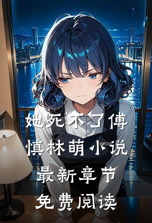 她死不了傅慎林萌小说最新章节免费阅读