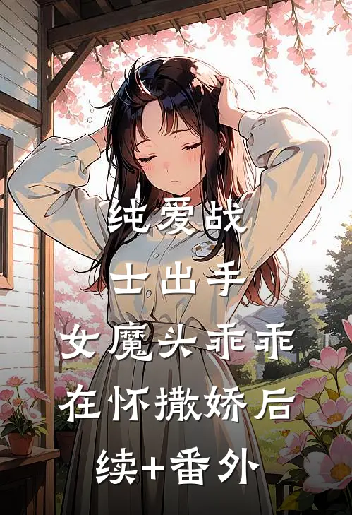 纯爱战士出手：女魔头乖乖在怀撒娇后续+番外