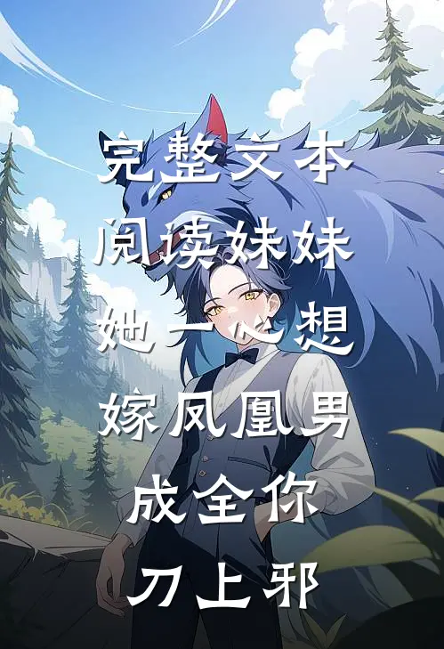 完整文本阅读妹妹她一心想嫁凤凰男,成全你 刀上邪
