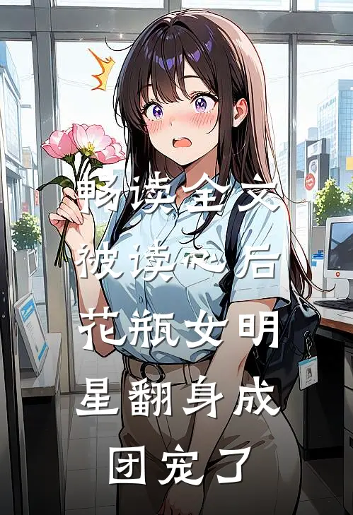 畅读全文被读心后，花瓶女明星翻身成团宠了