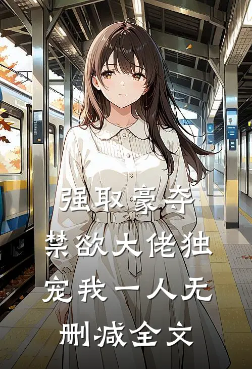 强取豪夺：禁欲大佬独宠我一人无删减全文