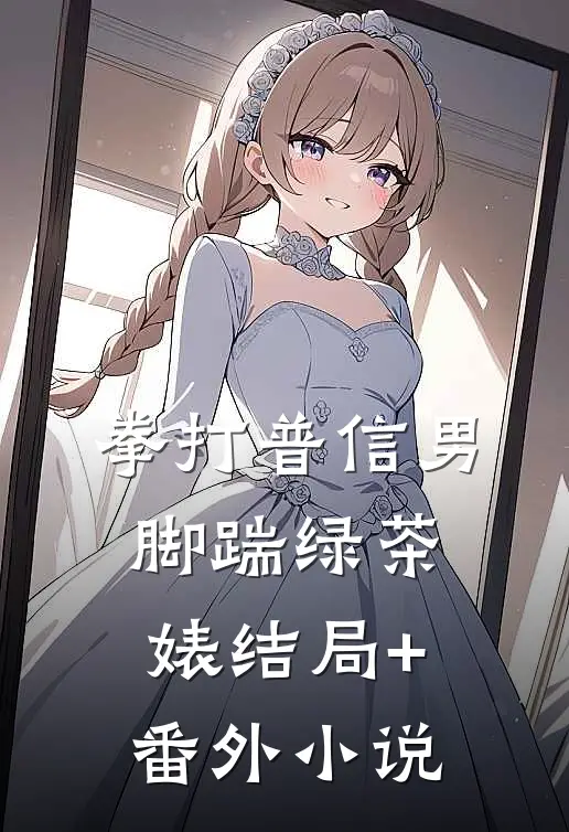 拳打普信男，脚踹绿茶婊结局+番外小说