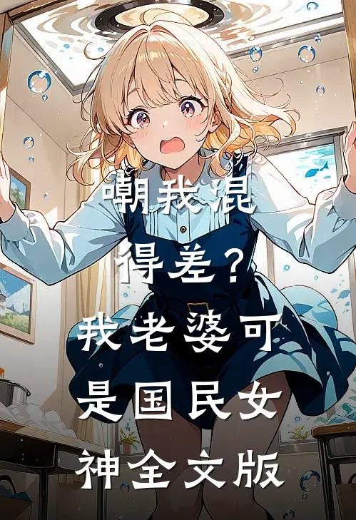 嘲我混得差？我老婆可是国民女神全文版