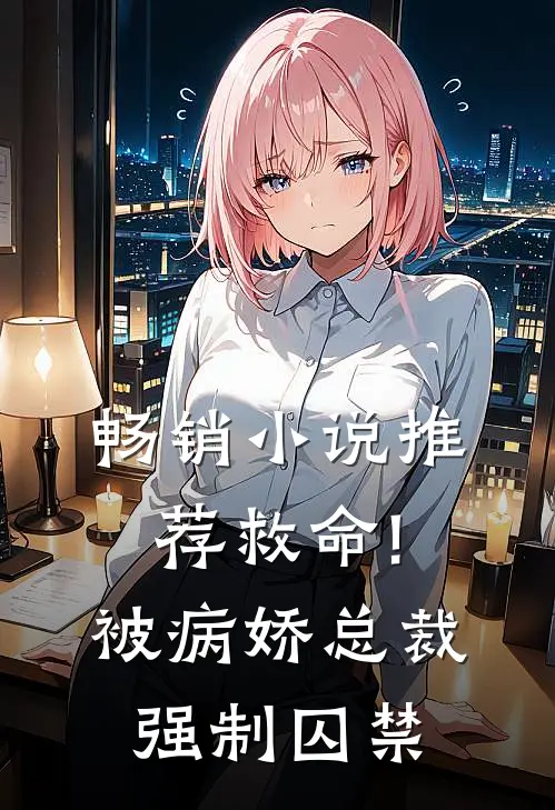 畅销小说推荐救命!被病娇总裁强制囚禁