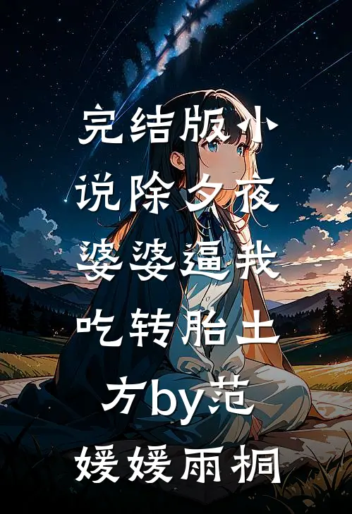 完结版小说除夕夜，婆婆逼我吃转胎土方by范媛媛雨桐