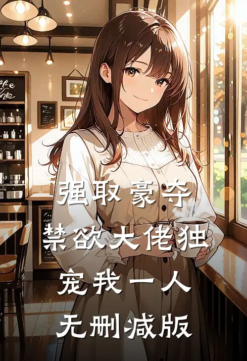 强取豪夺：禁欲大佬独宠我一人无删减版