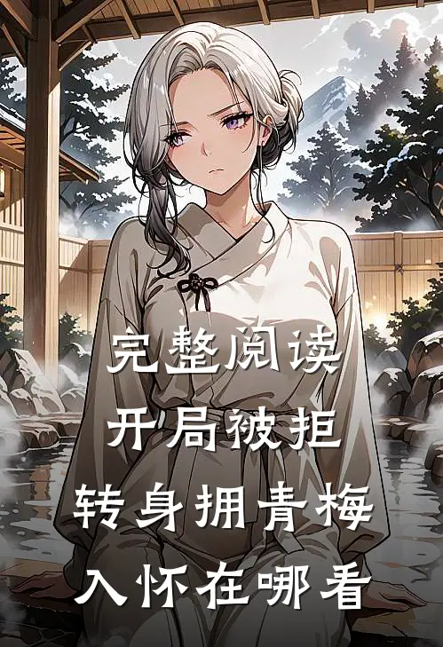 完整阅读开局被拒,转身拥青梅入怀在哪看