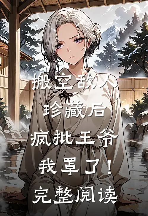 搬空敌人珍藏后，疯批王爷我罩了！完整阅读