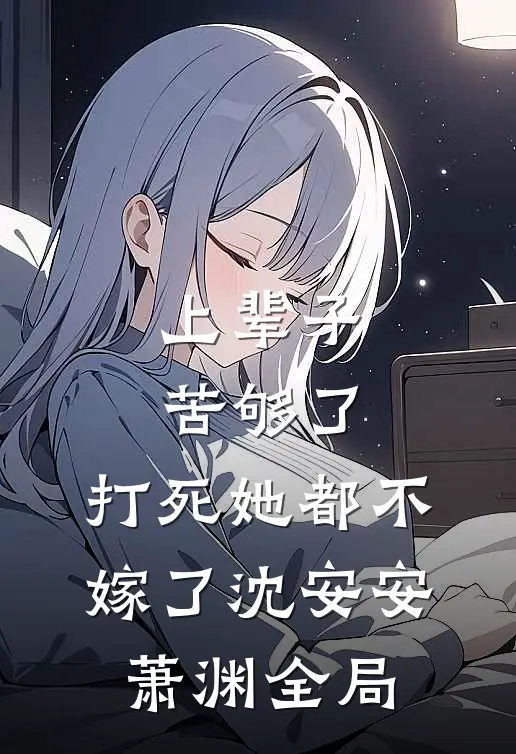 上辈子苦够了，打死她都不嫁了沈安安萧渊全局
