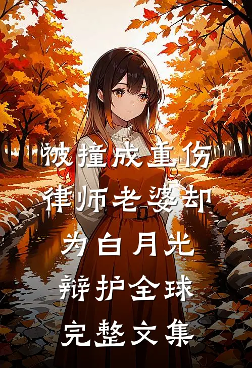 被撞成重伤，律师老婆却为白月光辩护全球完整文集