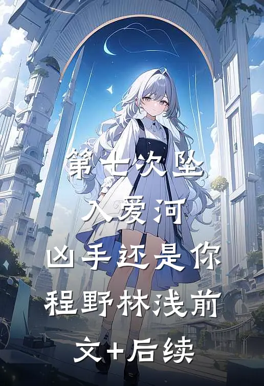 第七次坠入爱河，凶手还是你程野林浅前文+后续