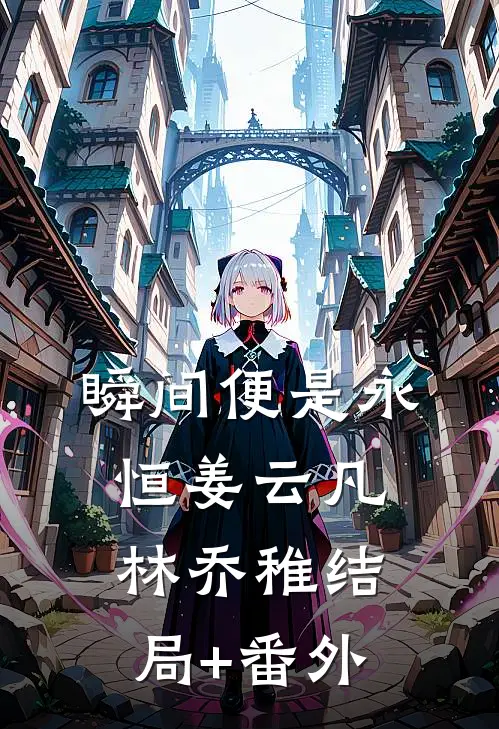 瞬间便是永恒姜云凡林乔稚结局+番外