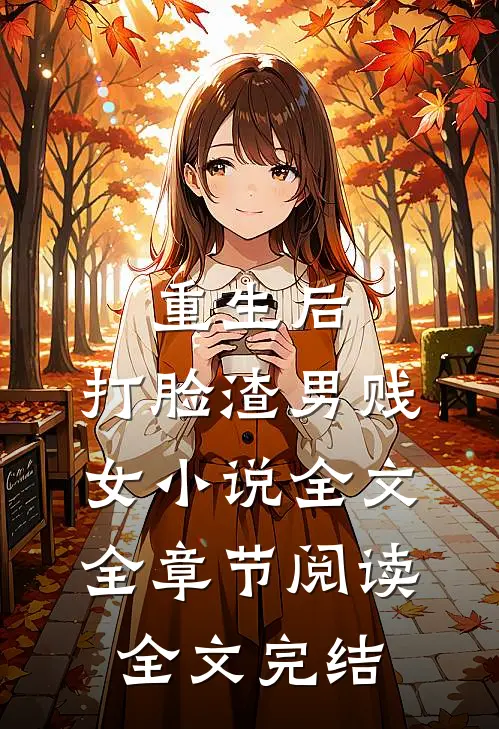 重生后，打脸渣男贱女小说全文全章节阅读全文完结