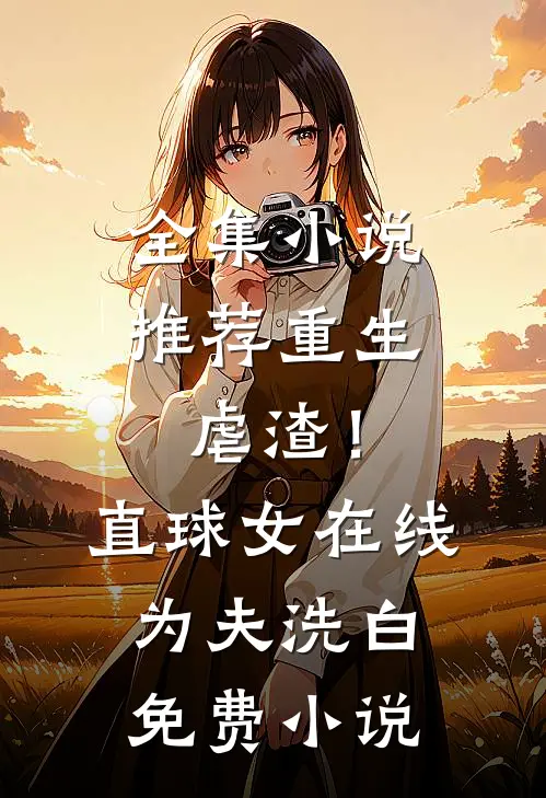 全集小说推荐重生虐渣！直球女在线为夫洗白免费小说