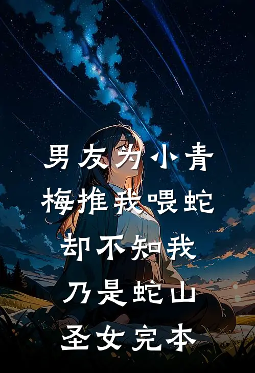 男友为小青梅推我喂蛇，却不知我乃是蛇山圣女完本