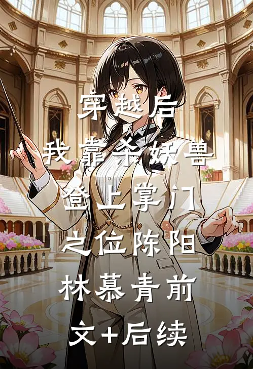 穿越后，我靠杀妖兽登上掌门之位陈阳林慕青前文+后续
