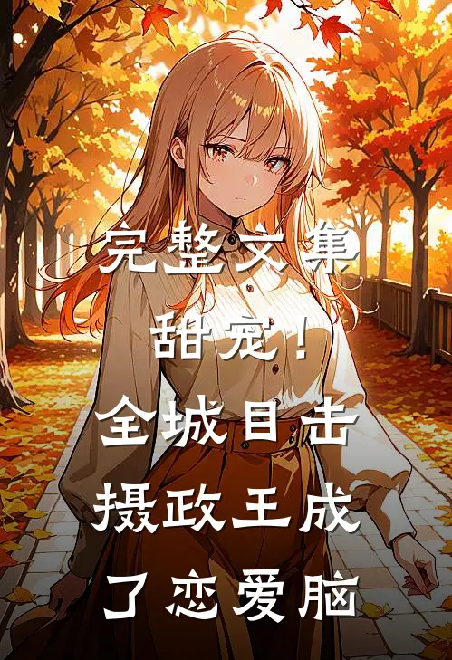 完整文集甜宠！全城目击摄政王成了恋爱脑
