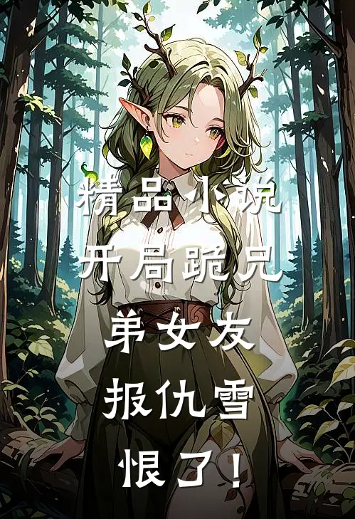 精品小说开局跪兄弟女友，报仇雪恨了！