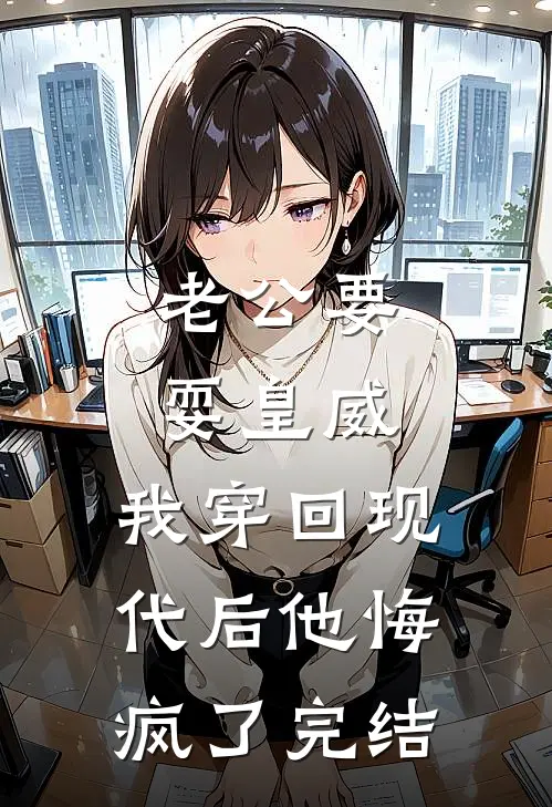 老公要耍皇威，我穿回现代后他悔疯了完结