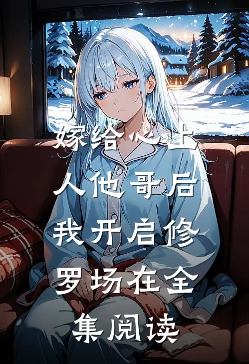 嫁给心上人他哥后,我开启修罗场在全集阅读