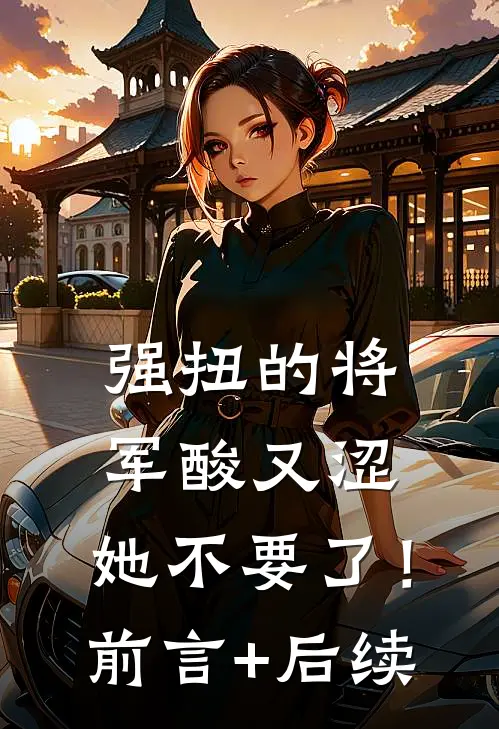 强扭的将军酸又涩，她不要了！前言+后续