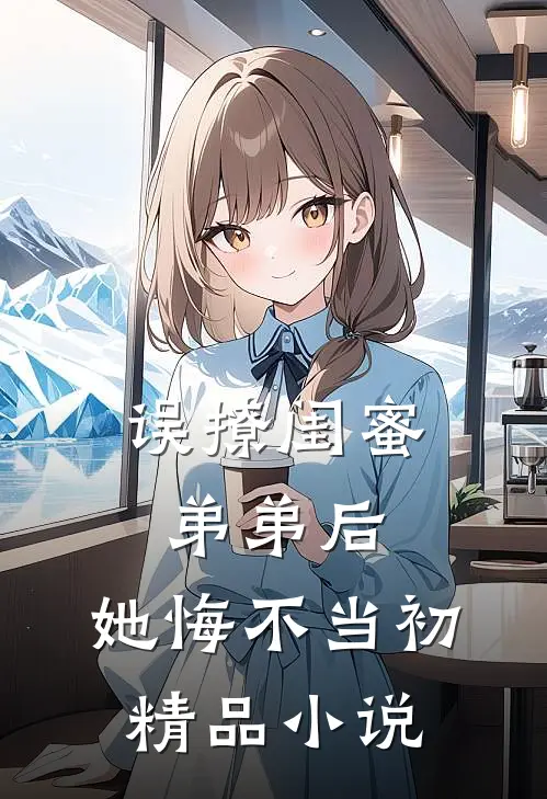 误撩闺蜜弟弟后，她悔不当初精品小说