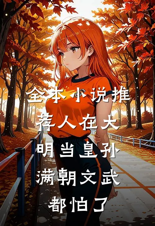 全本小说推荐人在大明当皇孙，满朝文武都怕了