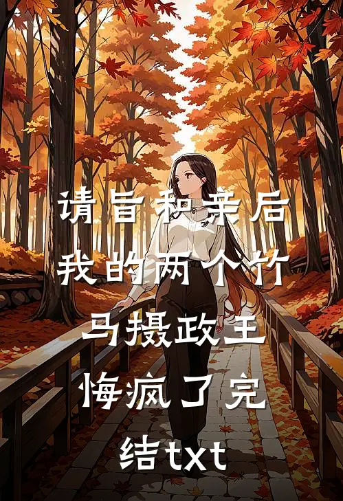 请旨和亲后，我的两个竹马摄政王悔疯了完结txt