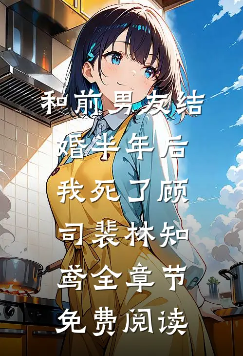 和前男友结婚半年后，我死了顾司裴林知鸢全章节免费阅读