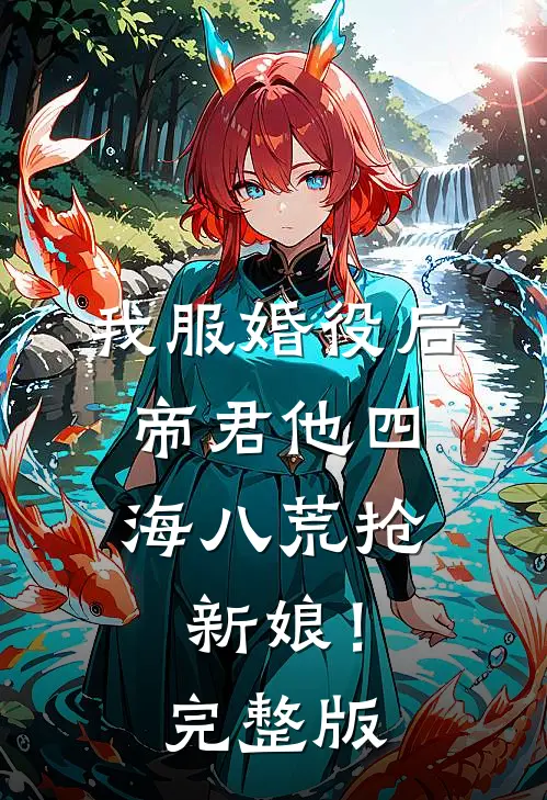 我服婚役后，帝君他四海八荒抢新娘！完整版