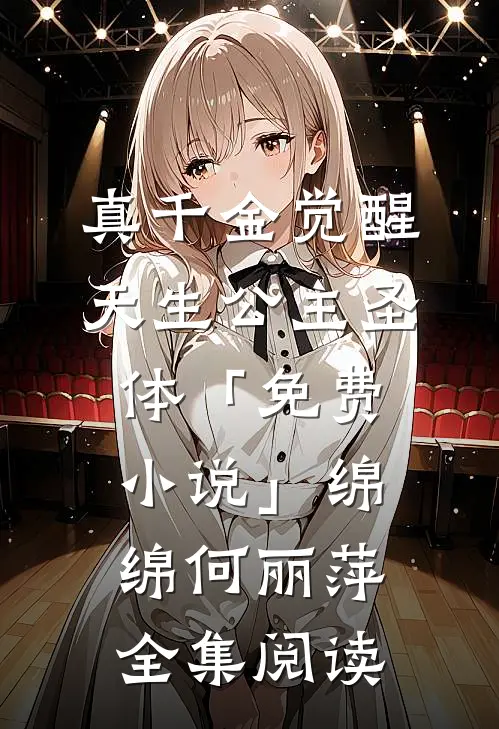 真千金觉醒天生公主圣体「免费小说」绵绵何丽萍全集阅读