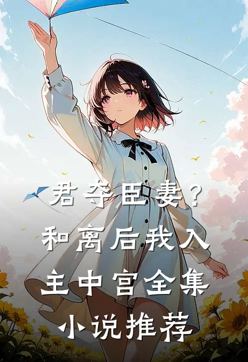 君夺臣妻？和离后我入主中宫全集小说推荐