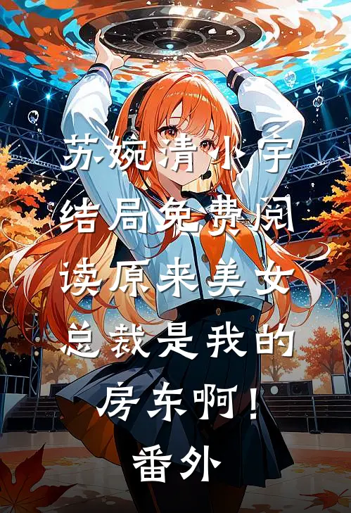 苏婉清小宇结局免费阅读原来美女总裁是我的房东啊！番外