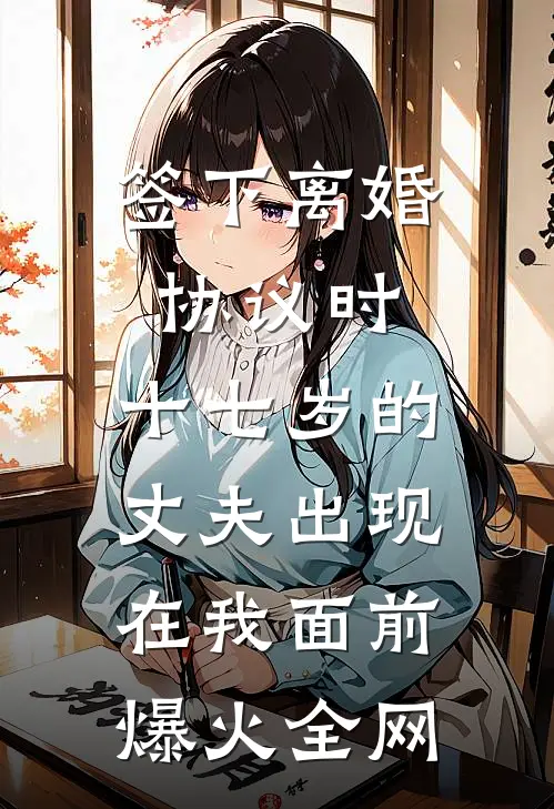 签下离婚协议时，十七岁的丈夫出现在我面前爆火全网