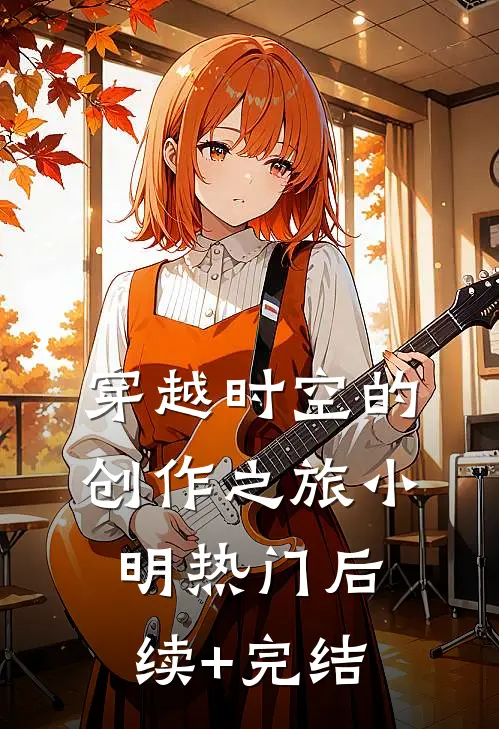 穿越时空的创作之旅小明热门后续+完结