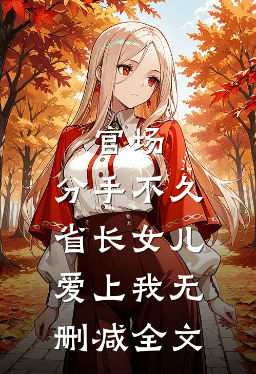 官场：分手不久，省长女儿爱上我无删减全文