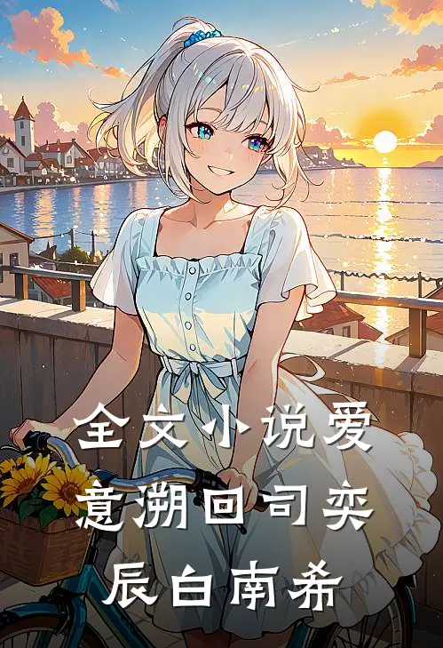 全文小说爱意溯回司奕辰白南希