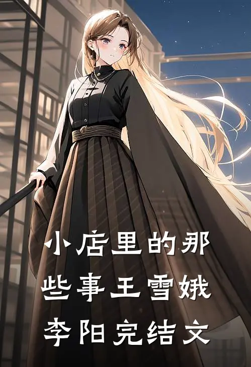 小店里的那些事王雪娥李阳完结文