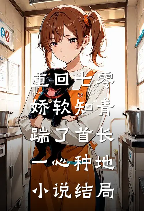 重回七零，娇软知青踹了首长一心种地小说结局