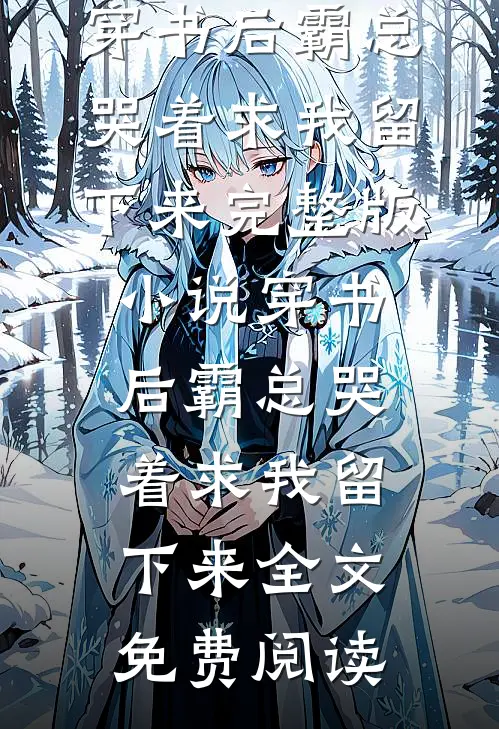 穿书后霸总哭着求我留下来完整版小说_穿书后霸总哭着求我留下来全文免费阅读