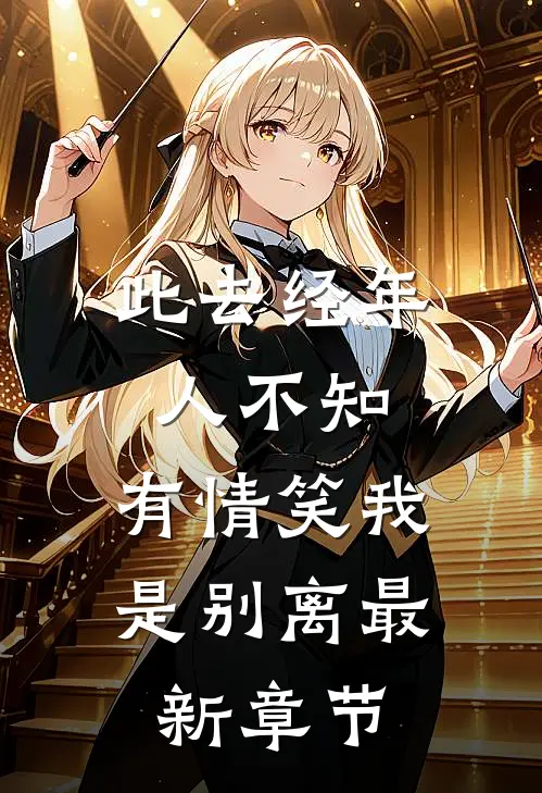 此去经年人不知，有情笑我是别离最新章节