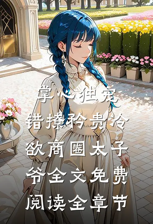 掌心独宠:错撩矜贵冷欲商圈太子爷全文免费阅读全章节
