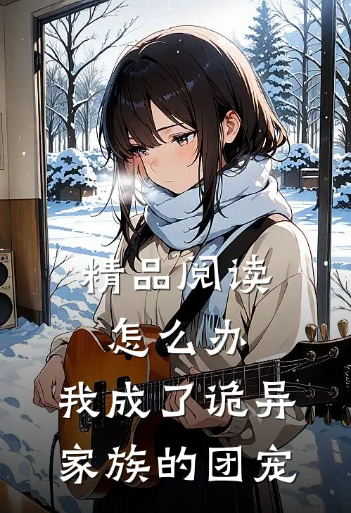 精品阅读怎么办，我成了诡异家族的团宠