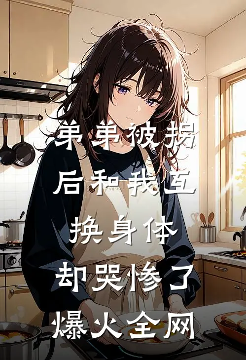 弟弟被拐后和我互换身体，却哭惨了爆火全网