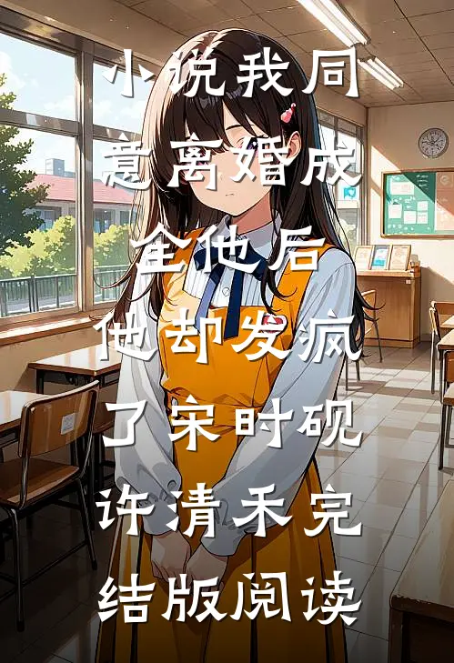 小说我同意离婚成全他后，他却发疯了宋时砚许清禾完结版阅读
