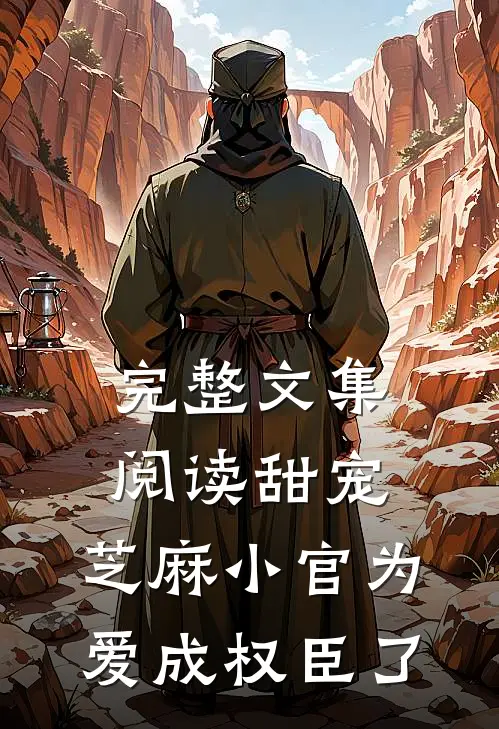 完整文集阅读甜宠：芝麻小官为爱成权臣了