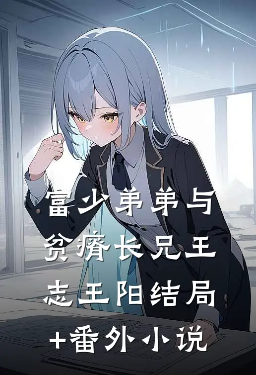 富少弟弟与贫瘠长兄王志王阳结局+番外小说