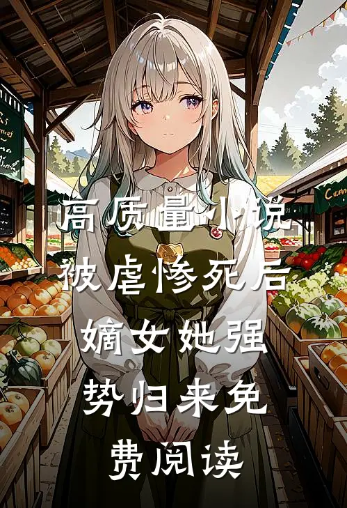 高质量小说被虐惨死后,嫡女她强势归来免费阅读