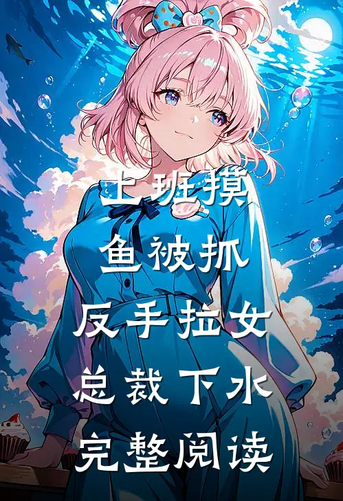 上班摸鱼被抓，反手拉女总裁下水完整阅读