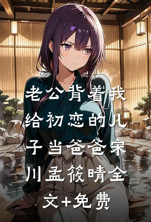 老公背着我给初恋的儿子当爸爸宋川孟筱晴全文+免费